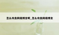 怎么攻击网络博主呢_怎么攻击网络博主