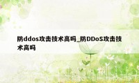 防ddos攻击技术高吗_防DDoS攻击技术高吗