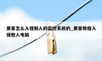 黑客怎么入侵别人的监控系统的_黑客教程入侵他人电脑