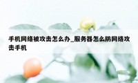 手机网络被攻击怎么办_服务器怎么防网络攻击手机