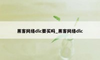 黑客网络dlc要买吗_黑客网络dlc