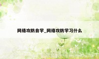 网络攻防自学_网络攻防学习什么