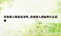 攻击别人网站违法吗_攻击别人网站有什么后果