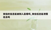 微信的信息能被别人监看吗_微信信息能泄露出去吗