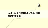 android端口扫描0day工具_批量端口扫描安卓