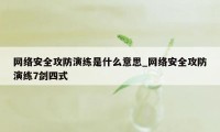 网络安全攻防演练是什么意思_网络安全攻防演练7剑四式