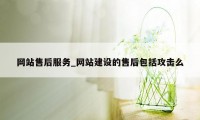 网站售后服务_网站建设的售后包括攻击么