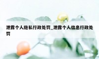 泄露个人隐私行政处罚_泄露个人信息行政处罚