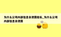 为什么公司内部信息会泄露隐私_为什么公司内部信息会泄露