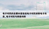 电子对抗的主要内容包括电子对抗侦察电子攻击_电子对抗与网络攻防