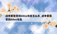 战争雷霆受到ddos攻击怎么办_战争雷霆受到ddos攻击