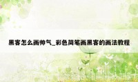 黑客怎么画帅气_彩色简笔画黑客的画法教程