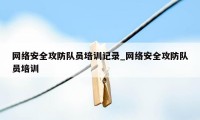 网络安全攻防队员培训记录_网络安全攻防队员培训