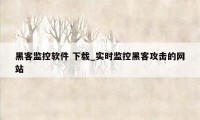 黑客监控软件 下载_实时监控黑客攻击的网站