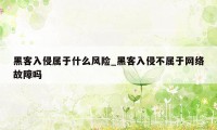 黑客入侵属于什么风险_黑客入侵不属于网络故障吗