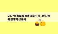 2077黑客反被黑客误杀不杀_2077网络黑客可以杀吗