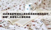 谈谈黑客能够成功入侵主机系统的原因及应对策略?_黑客侵入计算机网络