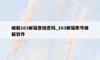 破解163邮箱登陆密码_163邮箱账号破解软件