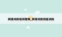 网络攻防培训视频_网络攻防技能训练