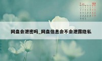 网盘会泄密吗_网盘信息会不会泄露隐私