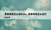 黑客网络怎么运行eos_黑客网络怎么运行eosd