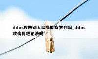 ddos攻击别人网警能察觉到吗_ddos攻击网吧犯法吗