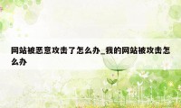 网站被恶意攻击了怎么办_我的网站被攻击怎么办