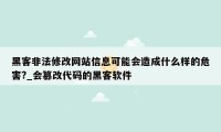 黑客非法修改网站信息可能会造成什么样的危害?_会篡改代码的黑客软件