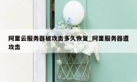 阿里云服务器被攻击多久恢复_阿里服务器遭攻击