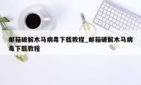 邮箱破解木马病毒下载教程_邮箱破解木马病毒下载教程