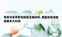 黑客攻击其他电脑是正确的吗_黑客攻击电脑需要多久时间