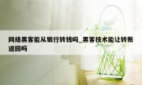 网络黑客能从银行转钱吗_黑客技术能让转账返回吗