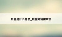 后室是什么意思_后室网站被攻击