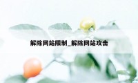 解除网站限制_解除网站攻击