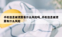 手机信息被泄露有什么风险吗_手机信息被泄露有什么风险