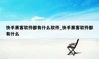 快手黑客软件都有什么软件_快手黑客软件都有什么