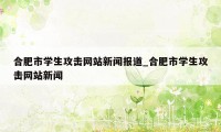 合肥市学生攻击网站新闻报道_合肥市学生攻击网站新闻