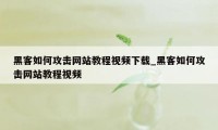 黑客如何攻击网站教程视频下载_黑客如何攻击网站教程视频