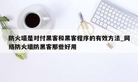 防火墙是对付黑客和黑客程序的有效方法_网络防火墙防黑客那些好用