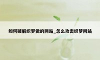 如何破解织梦做的网站_怎么攻击织梦网站