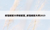 邮箱破解大师破解版_邮箱破解大师2019