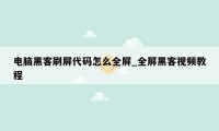 电脑黑客刷屏代码怎么全屏_全屏黑客视频教程