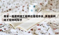 黑客一般是网络工程师还是程序员_黑客属网络工程师吗知乎