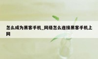 怎么成为黑客手机_网络怎么连接黑客手机上网