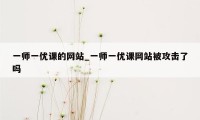 一师一优课的网站_一师一优课网站被攻击了吗