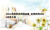 ddos攻击的肉鸡路由器_无需肉鸡ddos攻击工具