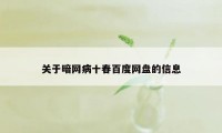 关于暗网病十春百度网盘的信息