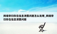 网络祭扫存在信息泄露问题怎么处理_网络祭扫存在信息泄露问题