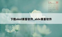 下载aled黑客软件_alde黑客软件