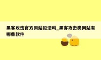 黑客攻击官方网站犯法吗_黑客攻击类网站有哪些软件